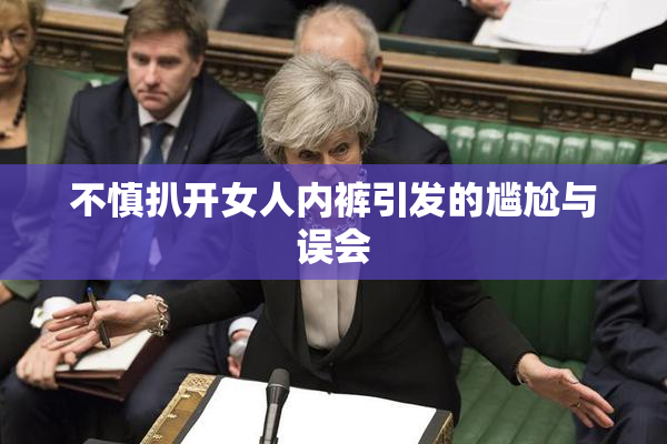 不慎扒开女人内裤引发的尴尬与误会