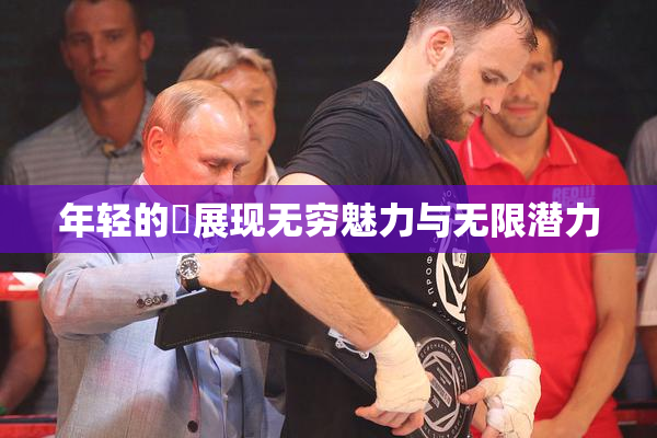年轻的妺展现无穷魅力与无限潜力