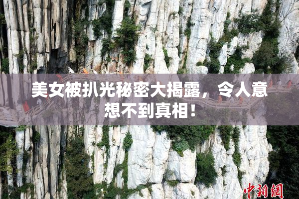 美女被扒光秘密大揭露，令人意想不到真相！