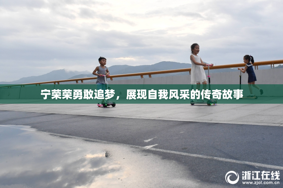 宁荣荣勇敢追梦，展现自我风采的传奇故事