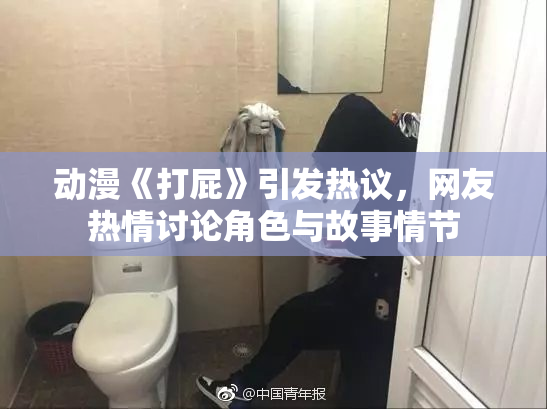 动漫《打屁》引发热议，网友热情讨论角色与故事情节