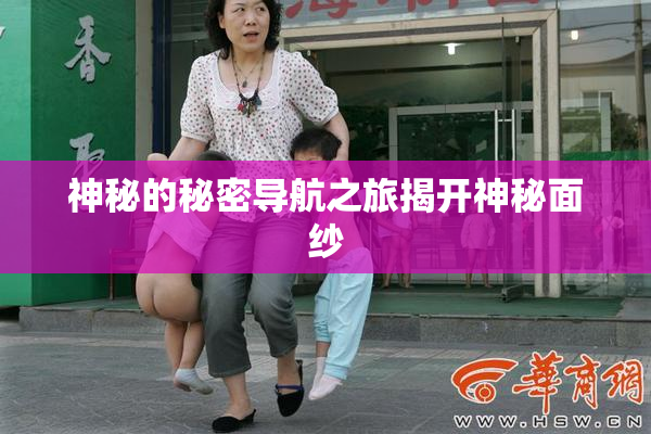 神秘的秘密导航之旅揭开神秘面纱