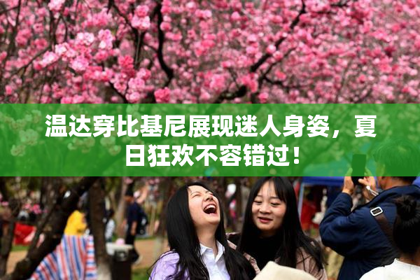温达穿比基尼展现迷人身姿，夏日狂欢不容错过！
