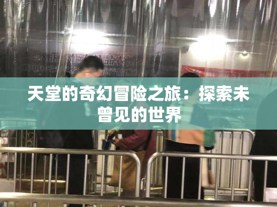天堂的奇幻冒险之旅：探索未曾见的世界