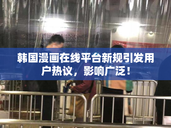 韩国漫画在线平台新规引发用户热议，影响广泛！