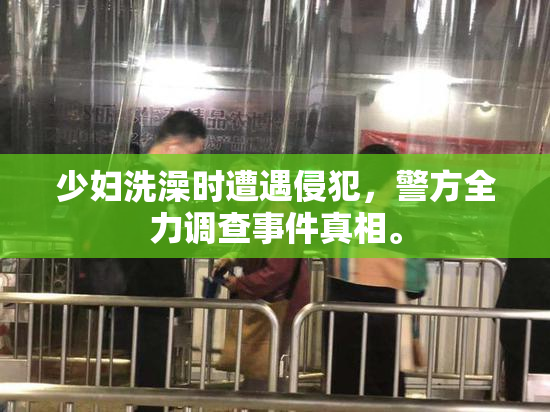 少妇洗澡时遭遇侵犯，警方全力调查事件真相。