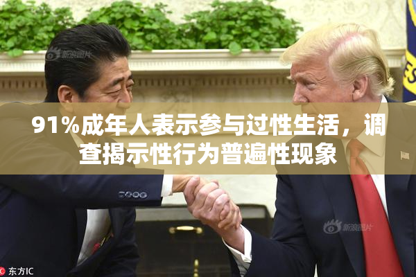 91%成年人表示参与过性生活，调查揭示性行为普遍性现象
