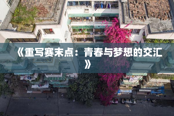 《重写赛末点：青春与梦想的交汇》