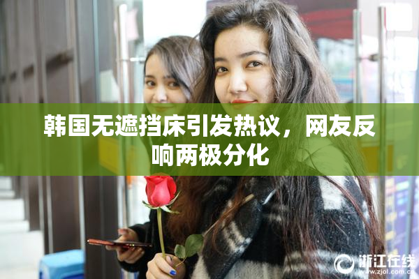 韩国无遮挡床引发热议，网友反响两极分化