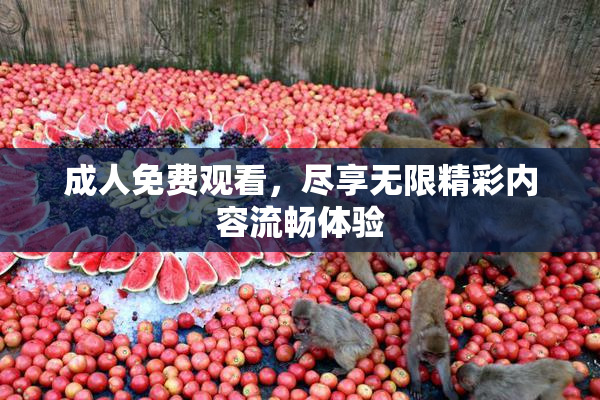 成人免费观看，尽享无限精彩内容流畅体验