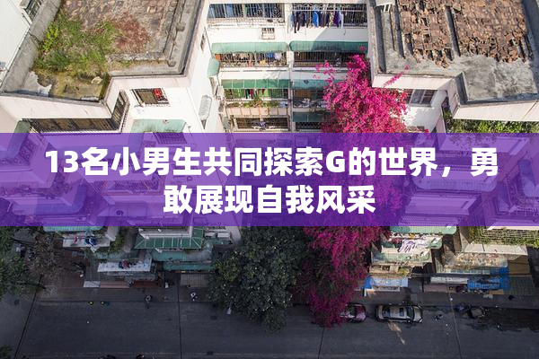 13名小男生共同探索G的世界，勇敢展现自我风采