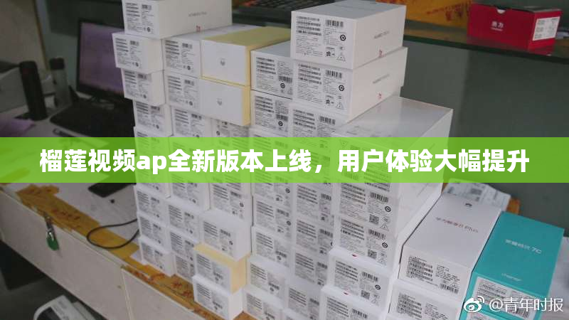 榴莲视频ap全新版本上线，用户体验大幅提升