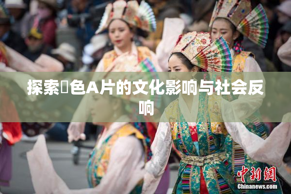 探索黃色A片的文化影响与社会反响
