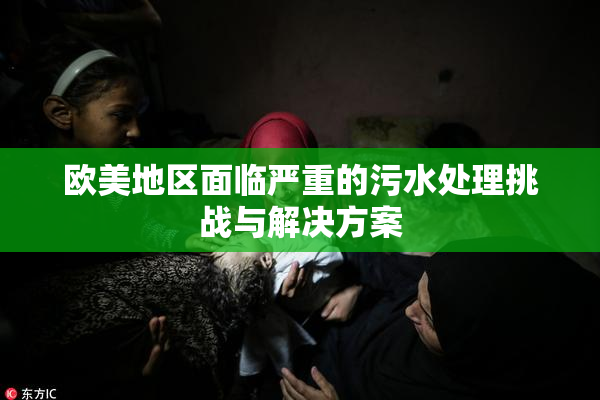 欧美地区面临严重的污水处理挑战与解决方案