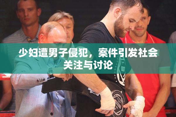 少妇遭男子侵犯，案件引发社会关注与讨论