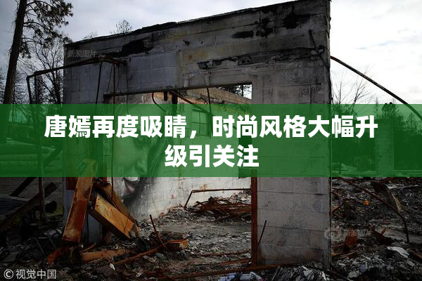 唐嫣再度吸睛，时尚风格大幅升级引关注