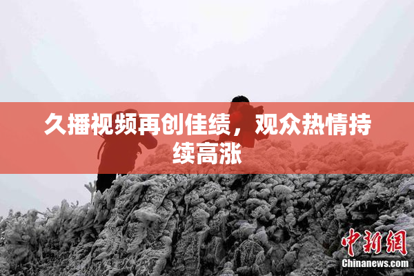 久播视频再创佳绩，观众热情持续高涨
