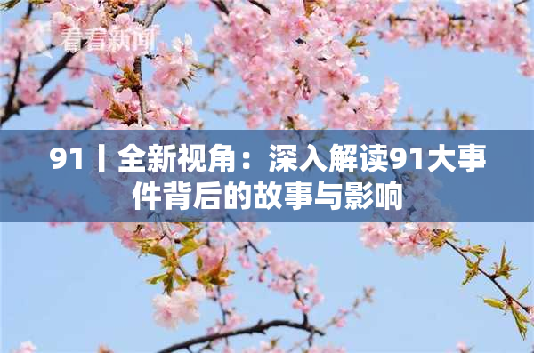 91丨全新视角：深入解读91大事件背后的故事与影响