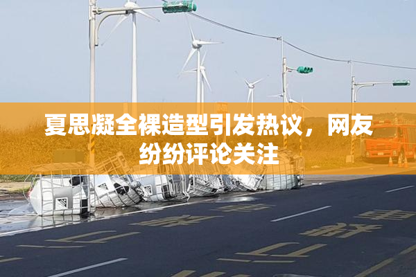 夏思凝全裸造型引发热议，网友纷纷评论关注