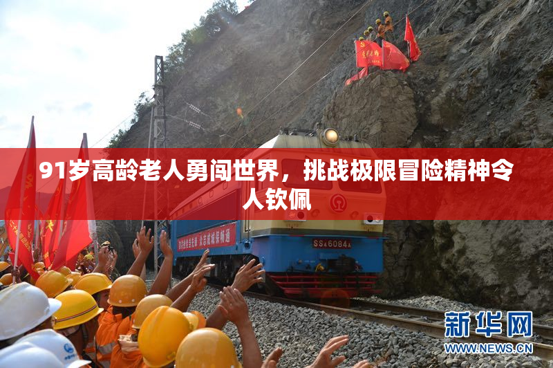 91岁高龄老人勇闯世界，挑战极限冒险精神令人钦佩