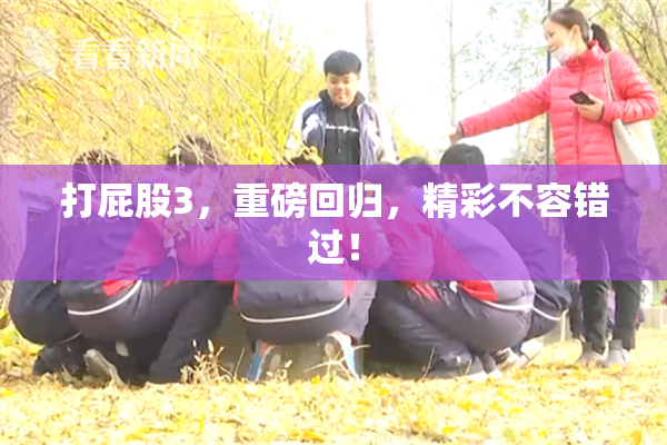 打屁股3，重磅回归，精彩不容错过！