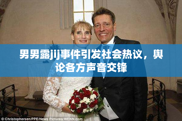 男男露jij事件引发社会热议，舆论各方声音交锋