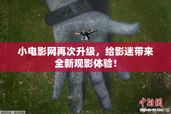 小电影网再次升级，给影迷带来全新观影体验！