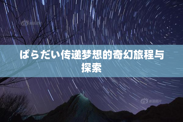 ぱらだい传递梦想的奇幻旅程与探索