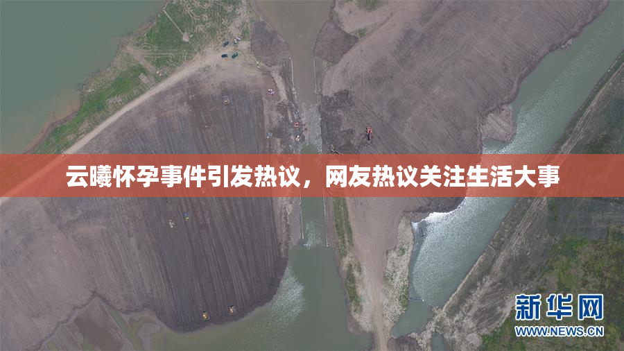 云曦怀孕事件引发热议，网友热议关注生活大事