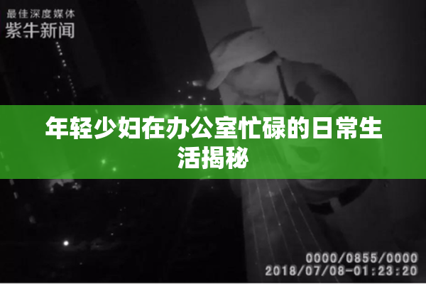 年轻少妇在办公室忙碌的日常生活揭秘