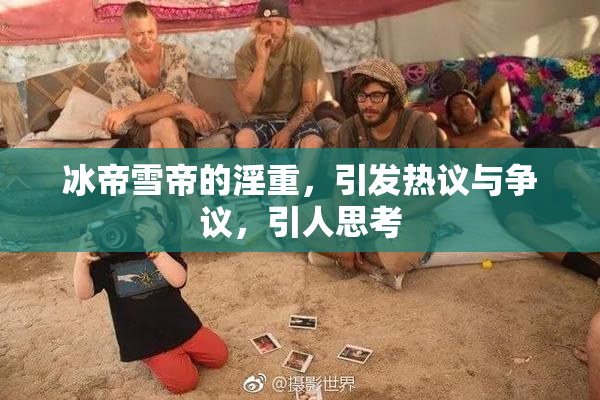 冰帝雪帝的淫重，引发热议与争议，引人思考