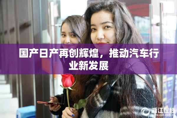 国产日产再创辉煌，推动汽车行业新发展