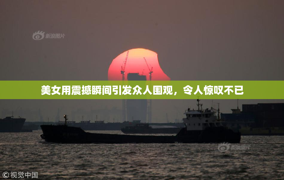 美女用震撼瞬间引发众人围观，令人惊叹不已