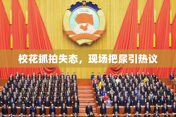 校花抓拍失态，现场把尿引热议