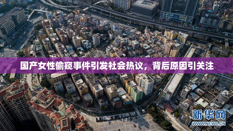 国产女性偷窥事件引发社会热议，背后原因引关注