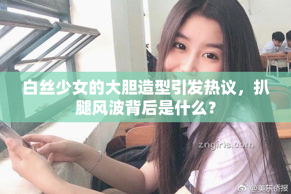 白丝少女的大胆造型引发热议，扒腿风波背后是什么？