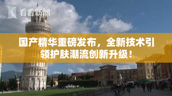 国产精华重磅发布，全新技术引领护肤潮流创新升级！