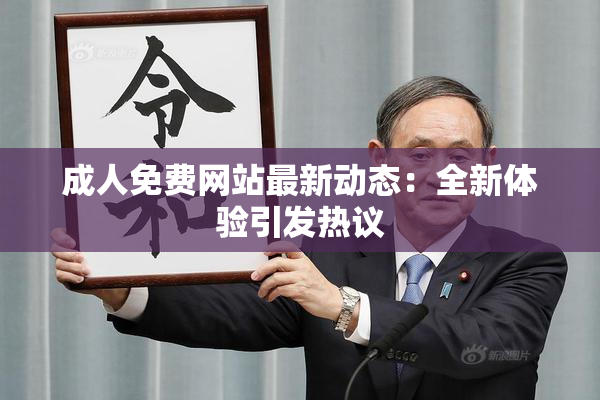 成人免费网站最新动态：全新体验引发热议