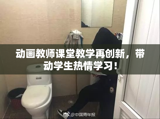 动画教师课堂教学再创新，带动学生热情学习！