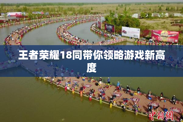 王者荣耀18同带你领略游戏新高度