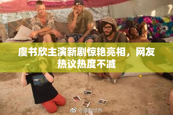 虞书欣主演新剧惊艳亮相，网友热议热度不减