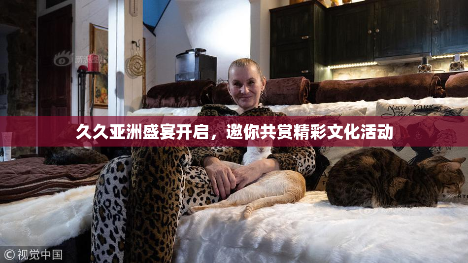 久久亚洲盛宴开启，邀你共赏精彩文化活动