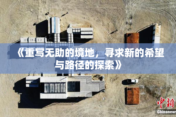 《重写无助的境地，寻求新的希望与路径的探索》
