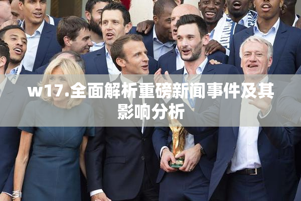 w17.全面解析重磅新闻事件及其影响分析