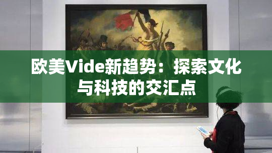 欧美Vide新趋势：探索文化与科技的交汇点