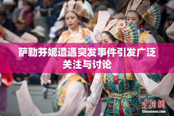 萨勒芬妮遭遇突发事件引发广泛关注与讨论