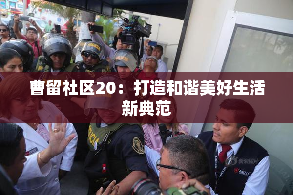 曹留社区20：打造和谐美好生活新典范