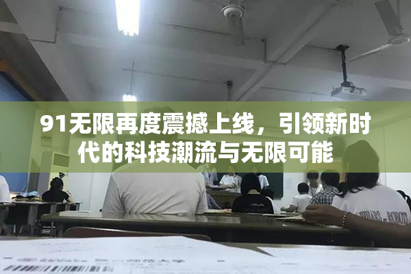 91无限再度震撼上线，引领新时代的科技潮流与无限可能
