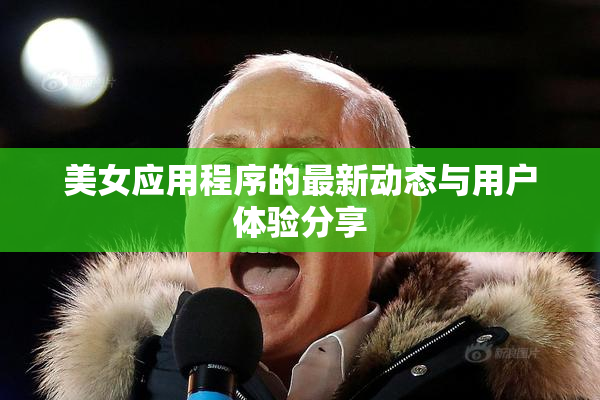 美女应用程序的最新动态与用户体验分享