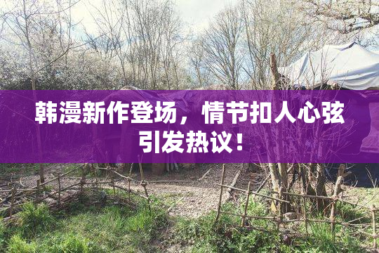 韩漫新作登场，情节扣人心弦引发热议！